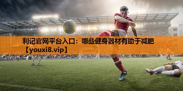 哪些健身器材有助于减肥 哪些健身器材有助于减肥