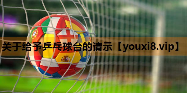关于给予乒乓球台的请示 关于给予乒乓球台的请示