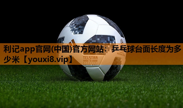 乒乓球台面长度为多少米 乒乓球台面长度为多少米