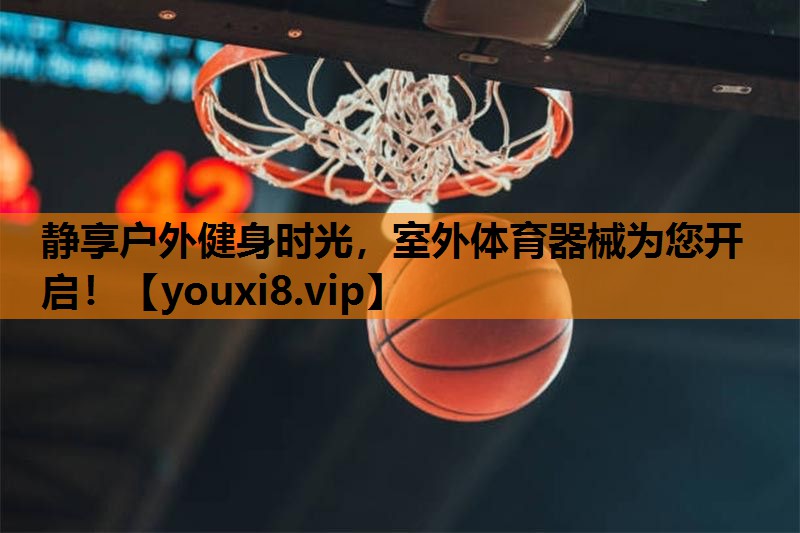 静享户外健身时光,室外体育器械为您开启! 静享户外健身时光,室外体育器械为您开启!