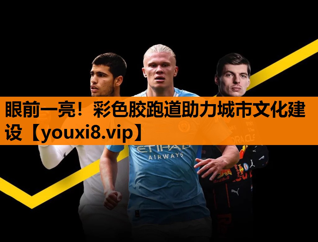 眼前一亮!彩色胶跑道助力城市文化建设 眼前一亮!彩色胶跑道助力城市文化建设