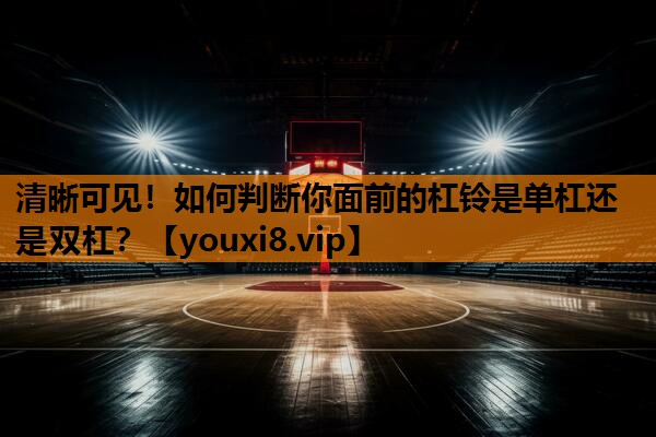 清晰可见!如何判断你面前的杠铃是单杠还是双杠? 清晰可见!如何判断你面前的杠铃是单杠还是双杠?